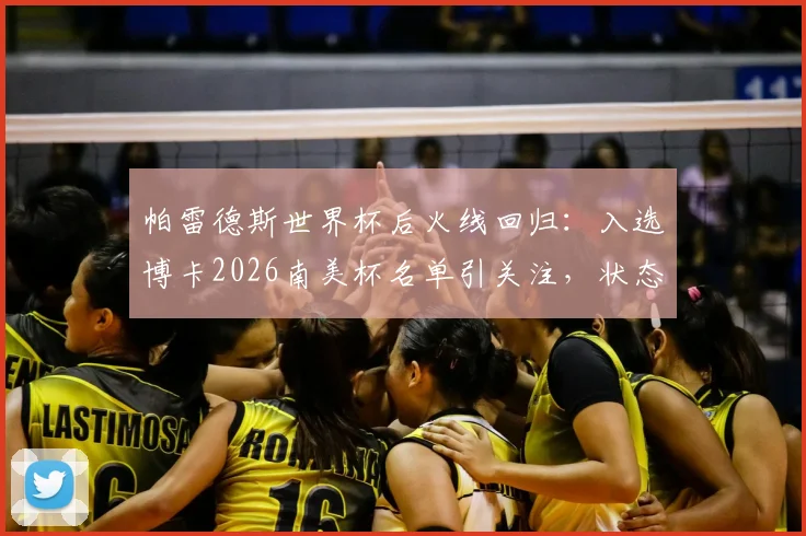 帕雷德斯世界杯后火线回归：入选博卡2026南美杯名单引关注，状态与球队前景分析