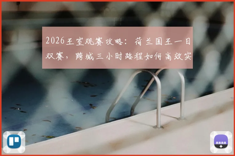2026王室观赛攻略：荷兰国王一日双赛，跨城三小时路程如何高效实现？