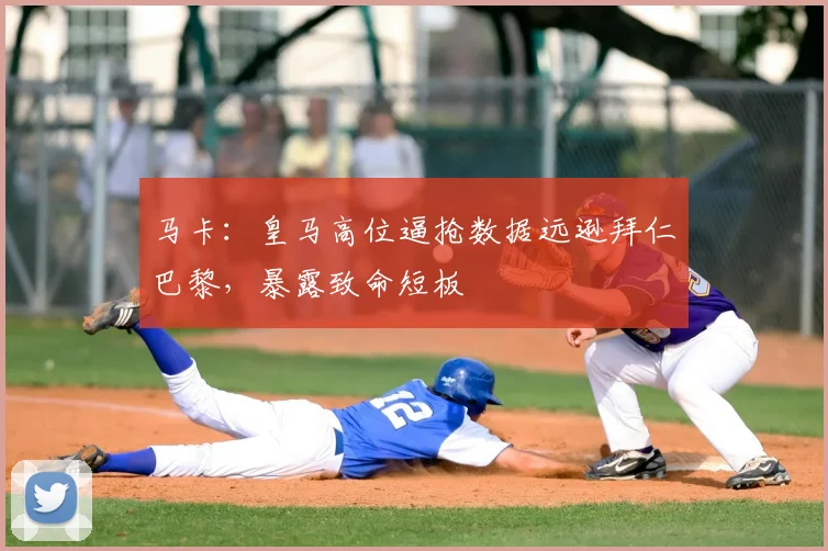 马卡：皇马高位逼抢数据远逊拜仁巴黎，暴露致命短板