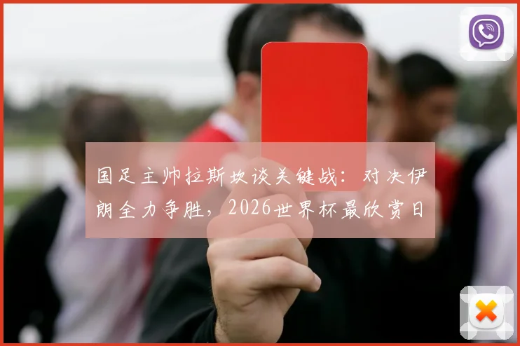 国足主帅拉斯坎谈关键战:对决伊朗全力争胜,2026世界杯最欣赏日本队打法