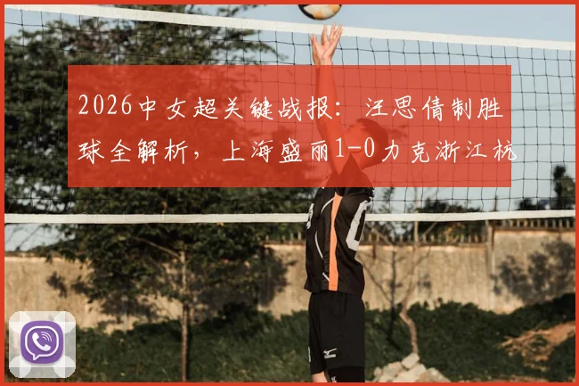 2026中女超关键战报：汪思倩制胜球全解析，上海盛丽1-0力克浙江杭州银行，附两队最新数据与赛季前景展望