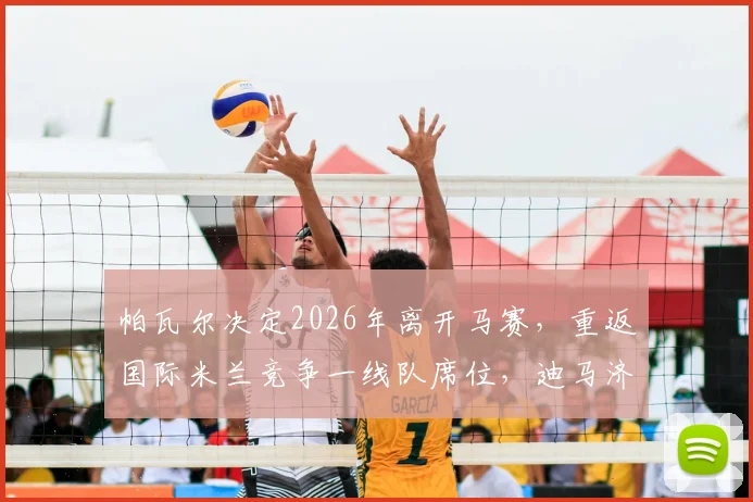 帕瓦尔决定2026年离开马赛，重返国际米兰竞争一线队席位，迪马济奥最新报道解析