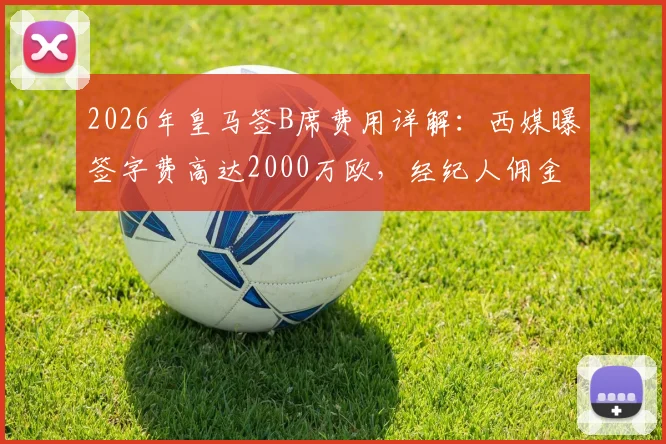 2026年皇马签B席费用详解：西媒曝签字费高达2000万欧，经纪人佣金成关键
