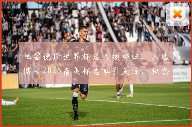 帕雷德斯世界杯后火线回归:入选博卡2026南美杯名单引关注,状态与球队前景分析