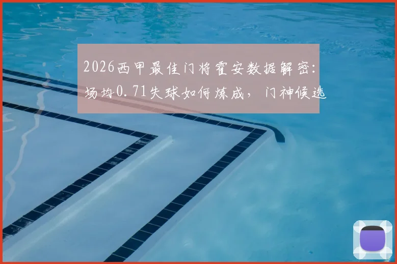 2026西甲最佳门将霍安数据解密:场均0.71失球如何炼成,门神候选排名引热议